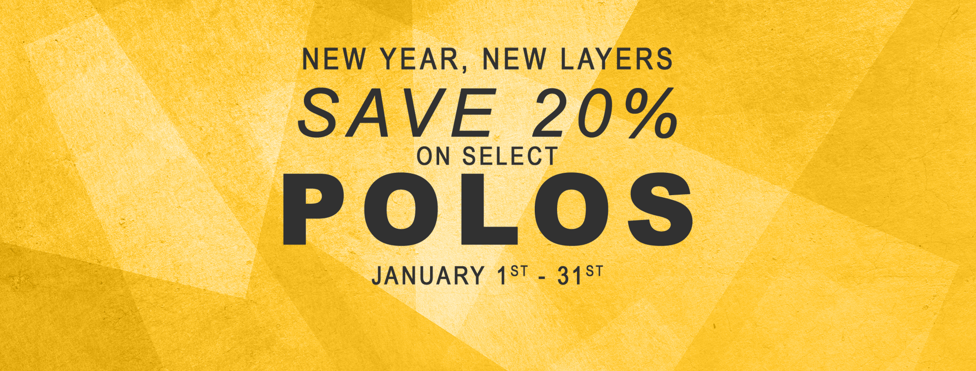 Shop polos and save 20 percent on select styles, January 1st through 31st.