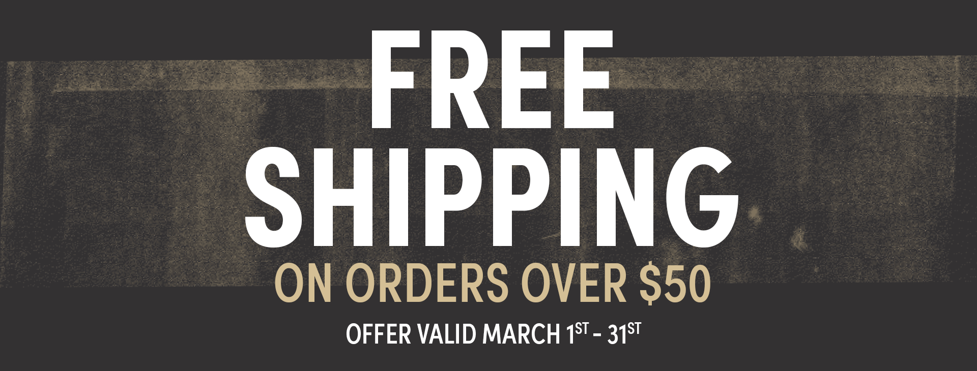Free Shipping on Orders $50+ Promo Valid March 1st - 31st