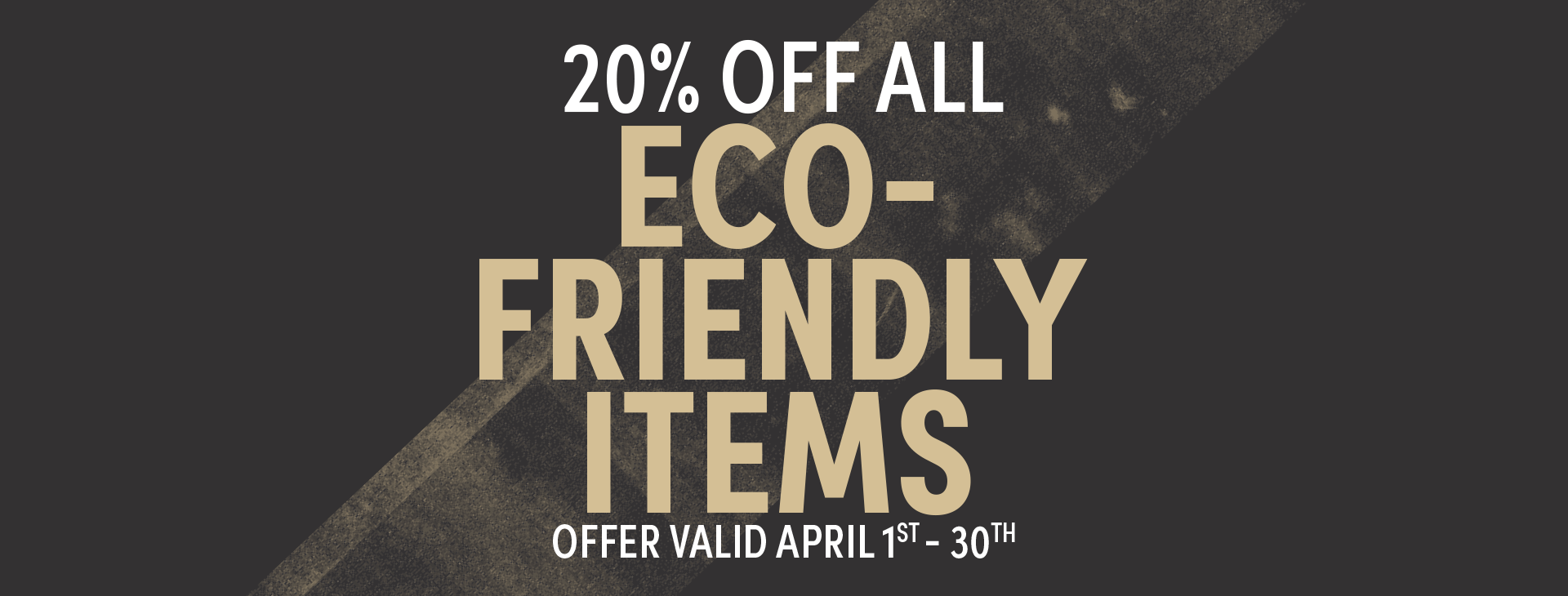 20% off Eco Friendly Products, valid April 01–30.